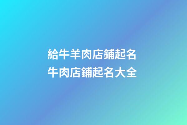 給牛羊肉店鋪起名 牛肉店鋪起名大全-第1張-店鋪起名-玄機派